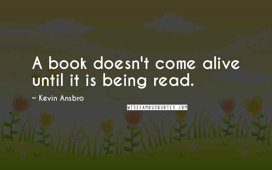 Kevin Ansbro Quotes: A book doesn't come alive until it is being read.