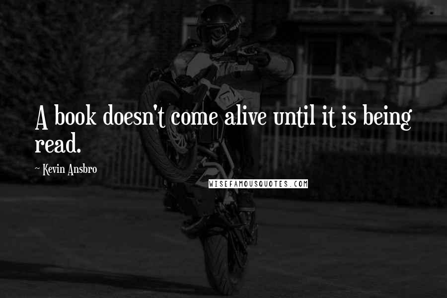 Kevin Ansbro Quotes: A book doesn't come alive until it is being read.