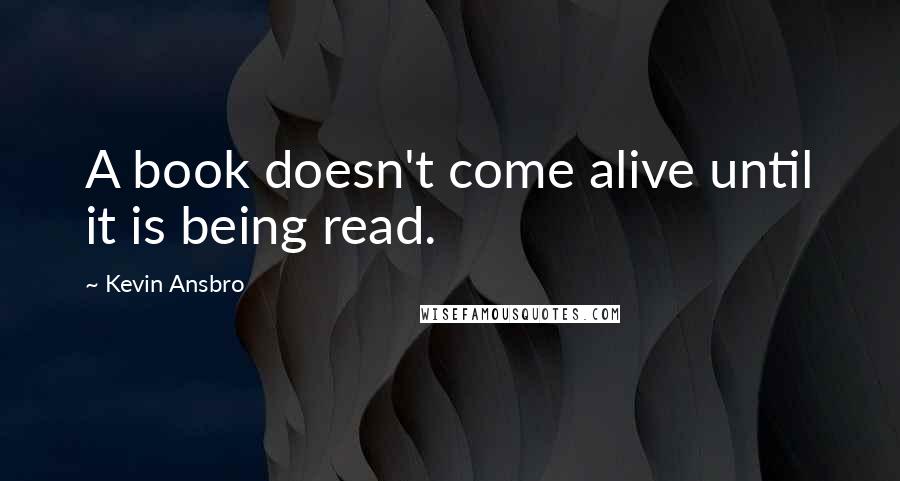 Kevin Ansbro Quotes: A book doesn't come alive until it is being read.