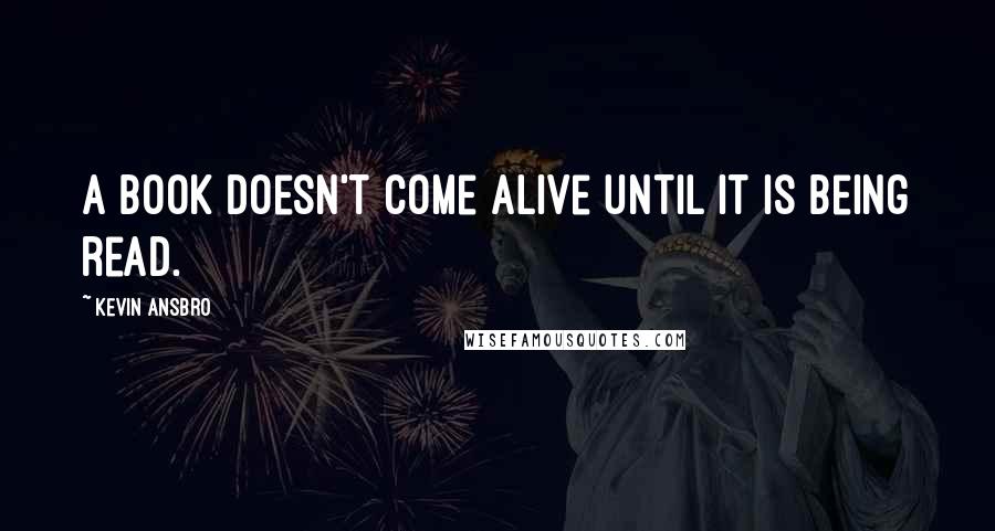 Kevin Ansbro Quotes: A book doesn't come alive until it is being read.