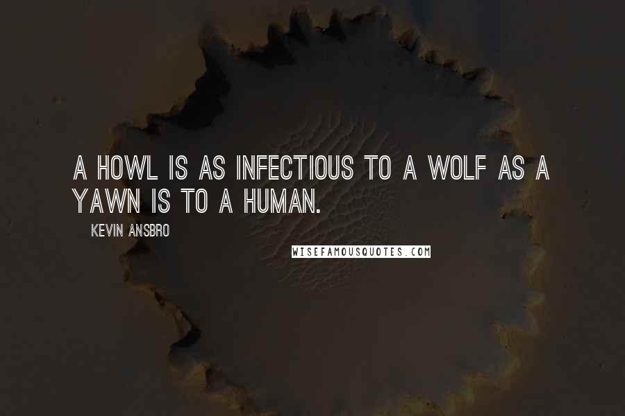 Kevin Ansbro Quotes: A howl is as infectious to a wolf as a yawn is to a human.