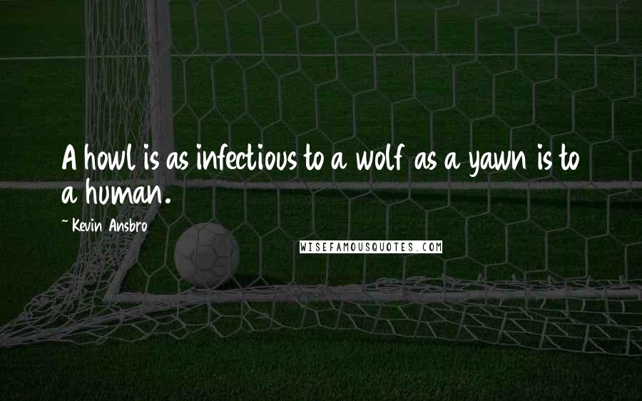 Kevin Ansbro Quotes: A howl is as infectious to a wolf as a yawn is to a human.
