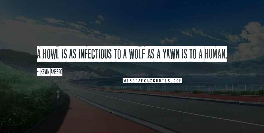 Kevin Ansbro Quotes: A howl is as infectious to a wolf as a yawn is to a human.