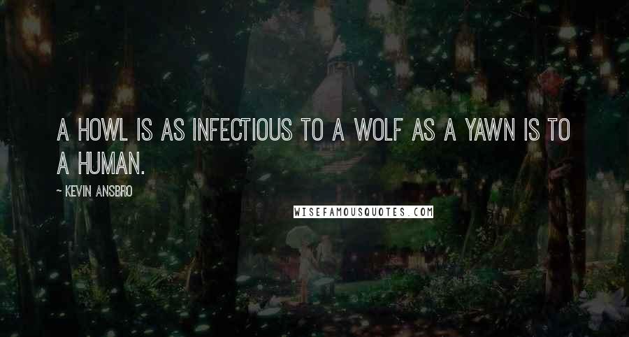 Kevin Ansbro Quotes: A howl is as infectious to a wolf as a yawn is to a human.
