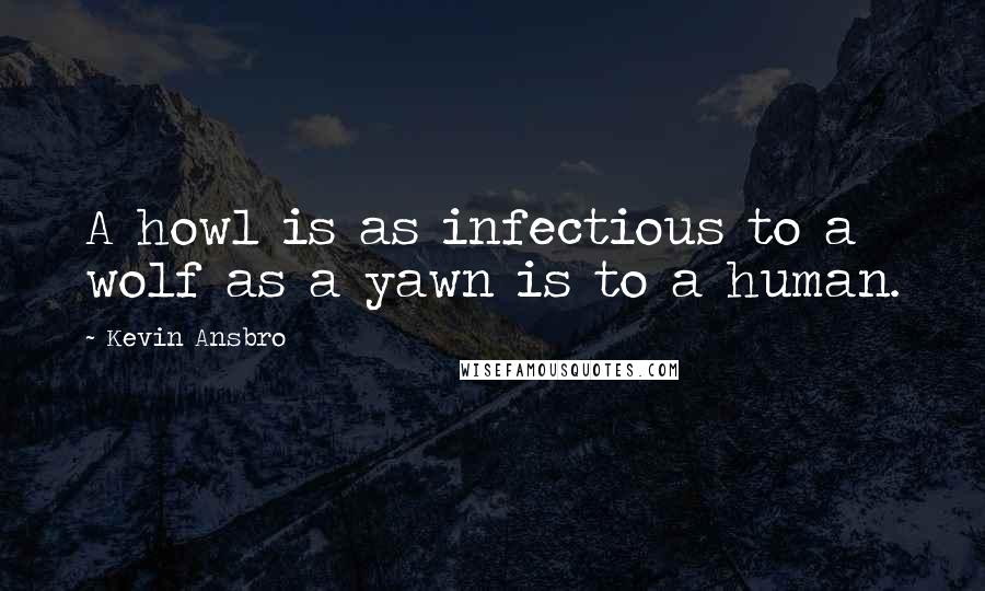 Kevin Ansbro Quotes: A howl is as infectious to a wolf as a yawn is to a human.