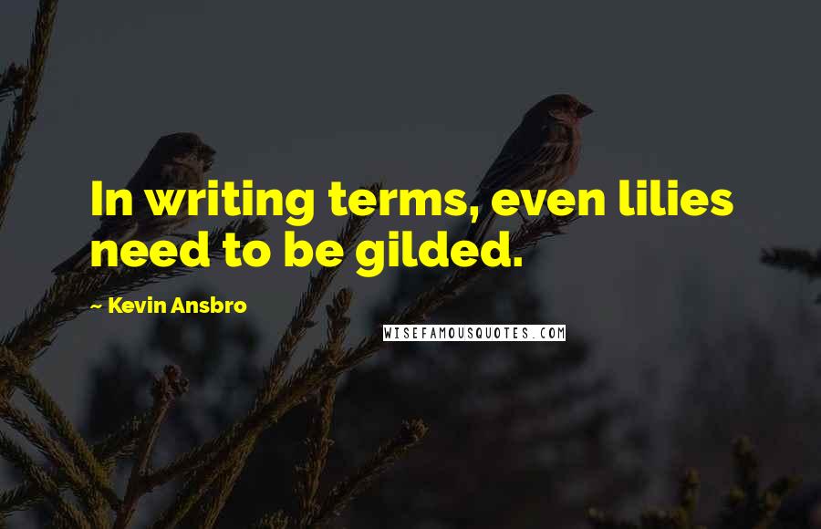Kevin Ansbro Quotes: In writing terms, even lilies need to be gilded.