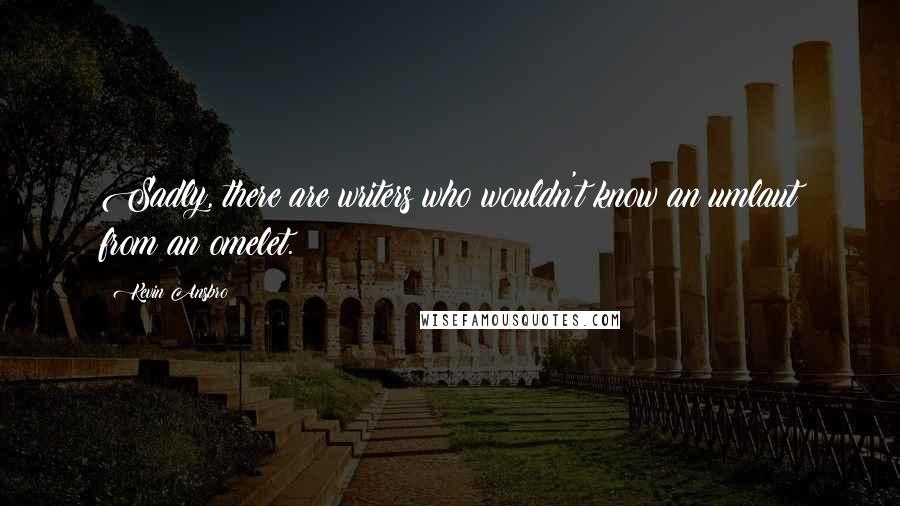 Kevin Ansbro Quotes: Sadly, there are writers who wouldn't know an umlaut from an omelet.