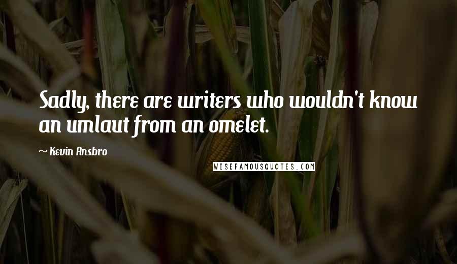 Kevin Ansbro Quotes: Sadly, there are writers who wouldn't know an umlaut from an omelet.