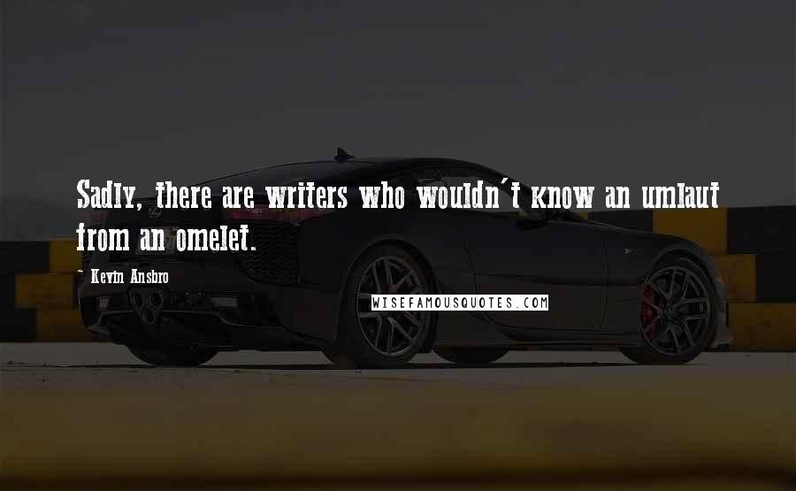 Kevin Ansbro Quotes: Sadly, there are writers who wouldn't know an umlaut from an omelet.