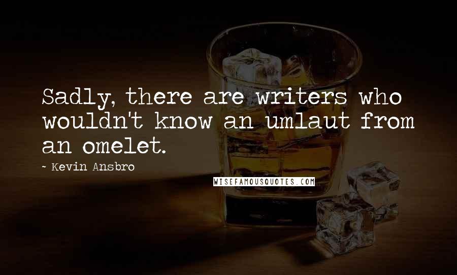 Kevin Ansbro Quotes: Sadly, there are writers who wouldn't know an umlaut from an omelet.