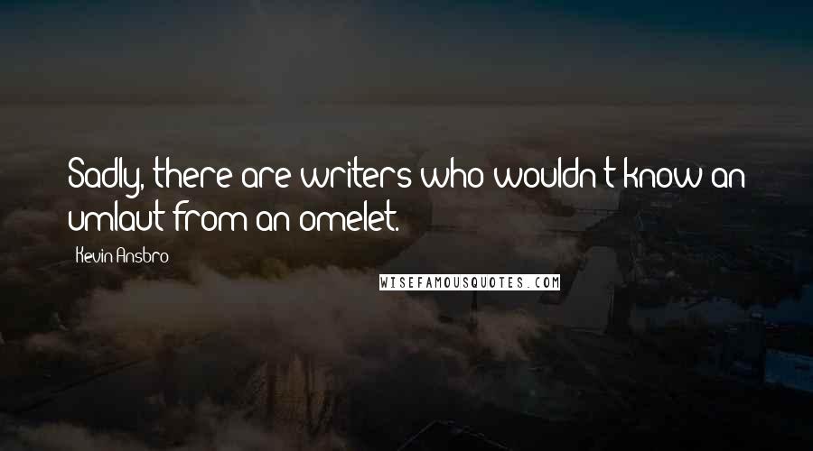 Kevin Ansbro Quotes: Sadly, there are writers who wouldn't know an umlaut from an omelet.