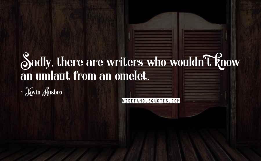 Kevin Ansbro Quotes: Sadly, there are writers who wouldn't know an umlaut from an omelet.