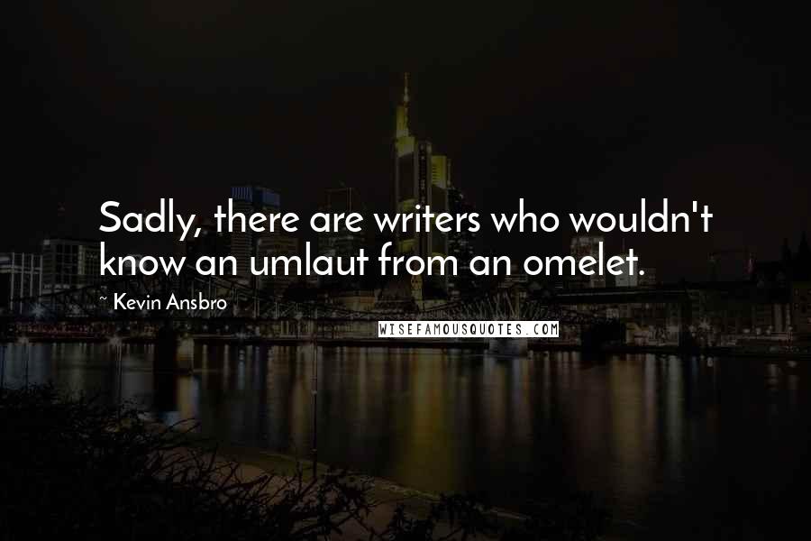 Kevin Ansbro Quotes: Sadly, there are writers who wouldn't know an umlaut from an omelet.
