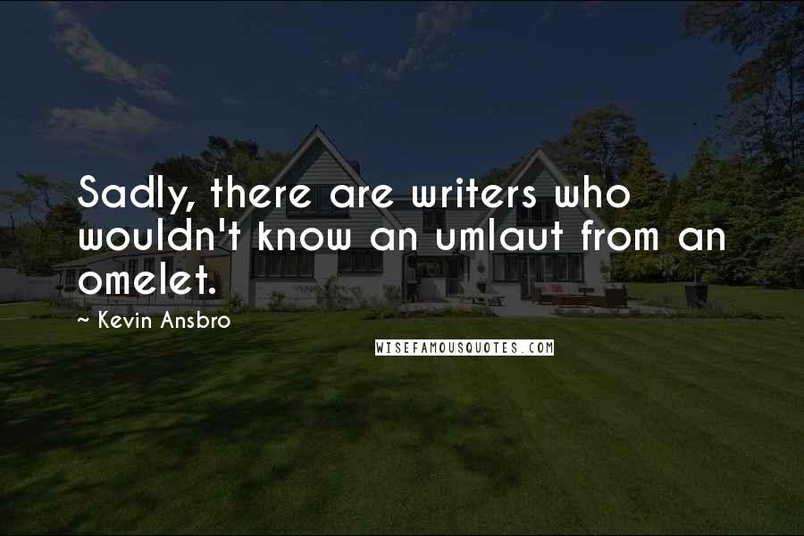 Kevin Ansbro Quotes: Sadly, there are writers who wouldn't know an umlaut from an omelet.