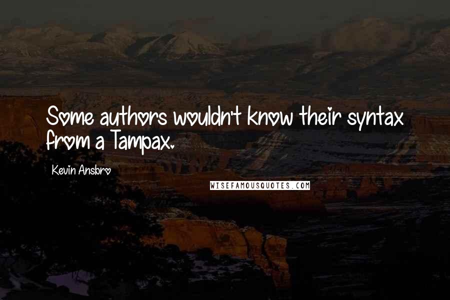 Kevin Ansbro Quotes: Some authors wouldn't know their syntax from a Tampax.