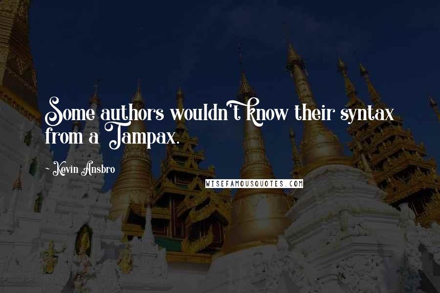 Kevin Ansbro Quotes: Some authors wouldn't know their syntax from a Tampax.