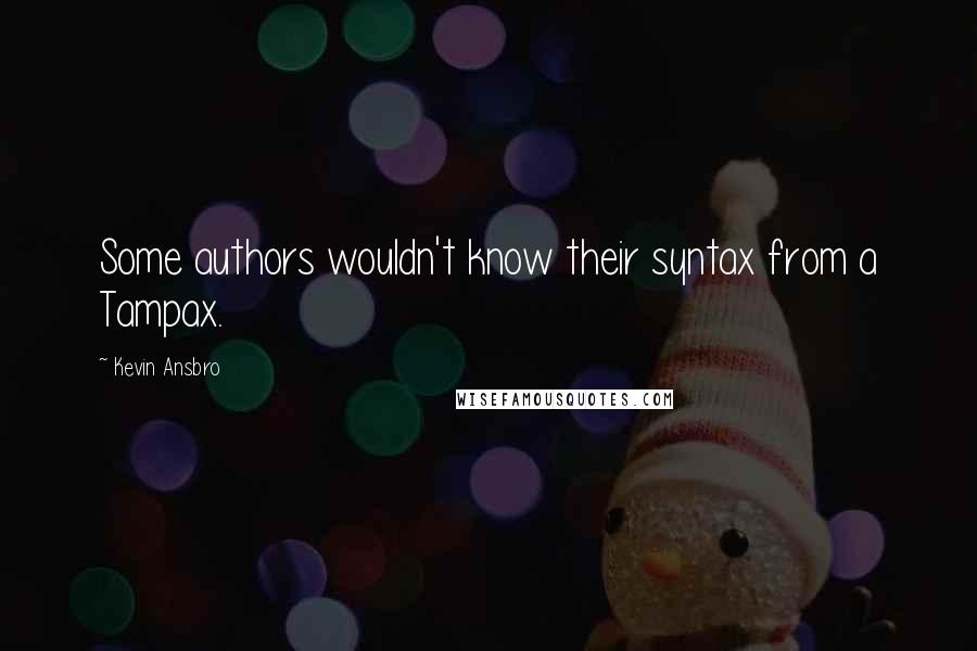 Kevin Ansbro Quotes: Some authors wouldn't know their syntax from a Tampax.