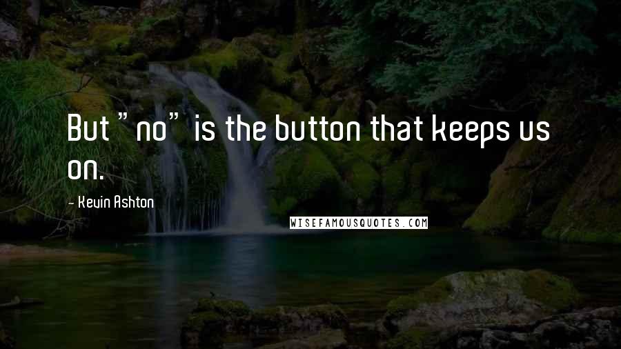 Kevin Ashton Quotes: But "no" is the button that keeps us on.