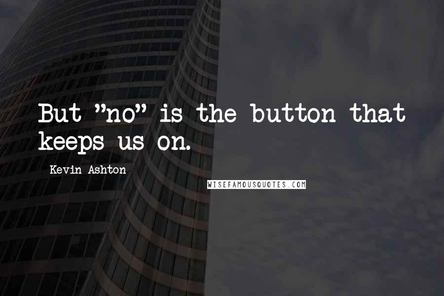 Kevin Ashton Quotes: But "no" is the button that keeps us on.