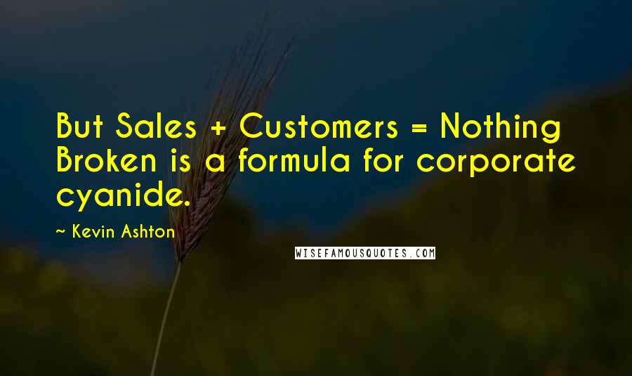 Kevin Ashton Quotes: But Sales + Customers = Nothing Broken is a formula for corporate cyanide.