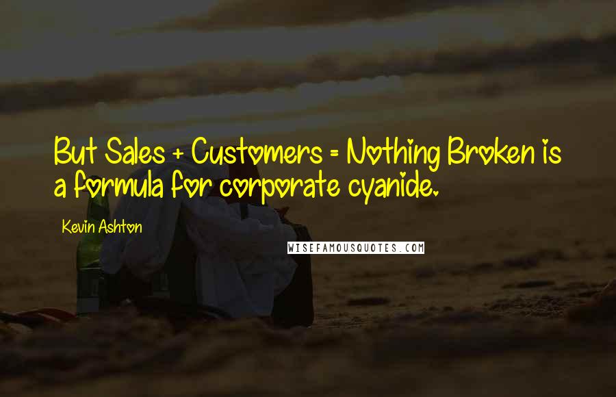 Kevin Ashton Quotes: But Sales + Customers = Nothing Broken is a formula for corporate cyanide.