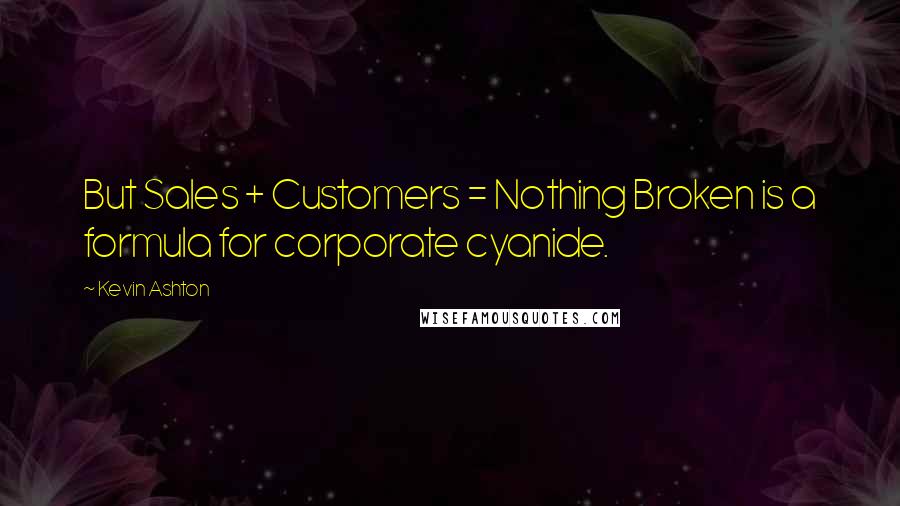 Kevin Ashton Quotes: But Sales + Customers = Nothing Broken is a formula for corporate cyanide.