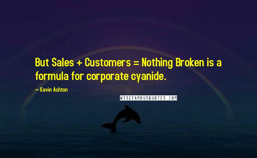 Kevin Ashton Quotes: But Sales + Customers = Nothing Broken is a formula for corporate cyanide.