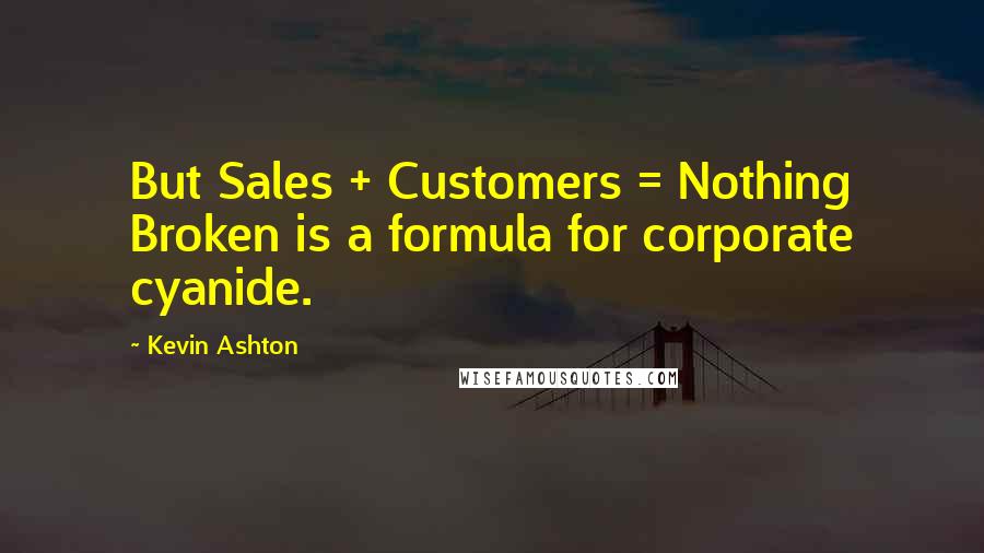 Kevin Ashton Quotes: But Sales + Customers = Nothing Broken is a formula for corporate cyanide.