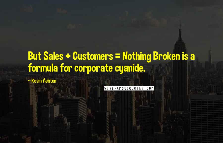 Kevin Ashton Quotes: But Sales + Customers = Nothing Broken is a formula for corporate cyanide.