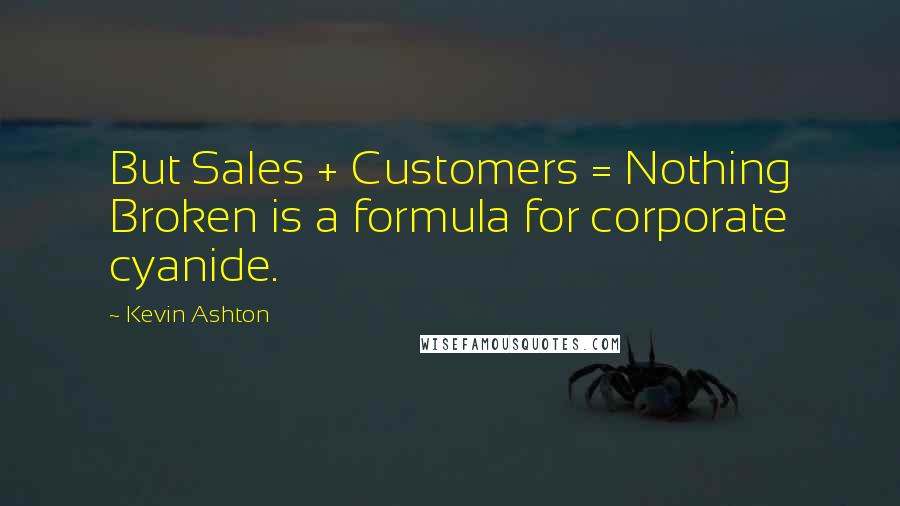 Kevin Ashton Quotes: But Sales + Customers = Nothing Broken is a formula for corporate cyanide.