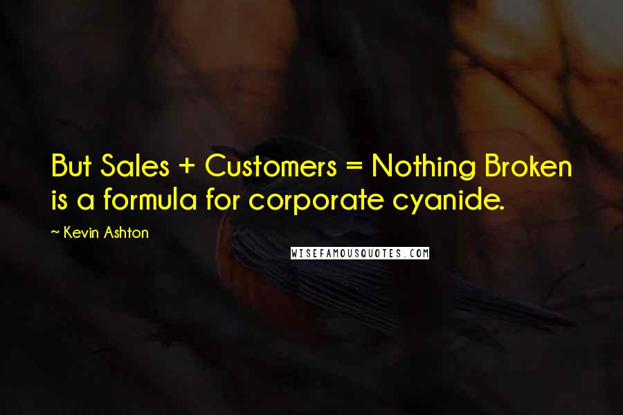 Kevin Ashton Quotes: But Sales + Customers = Nothing Broken is a formula for corporate cyanide.