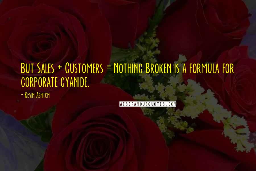 Kevin Ashton Quotes: But Sales + Customers = Nothing Broken is a formula for corporate cyanide.