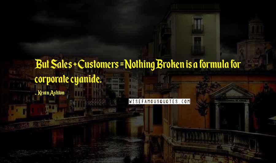 Kevin Ashton Quotes: But Sales + Customers = Nothing Broken is a formula for corporate cyanide.