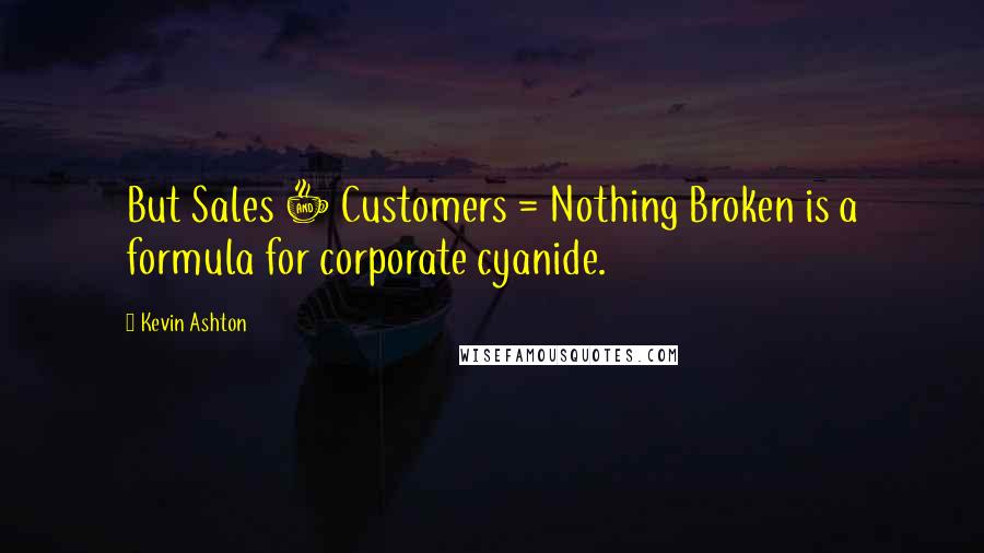 Kevin Ashton Quotes: But Sales + Customers = Nothing Broken is a formula for corporate cyanide.