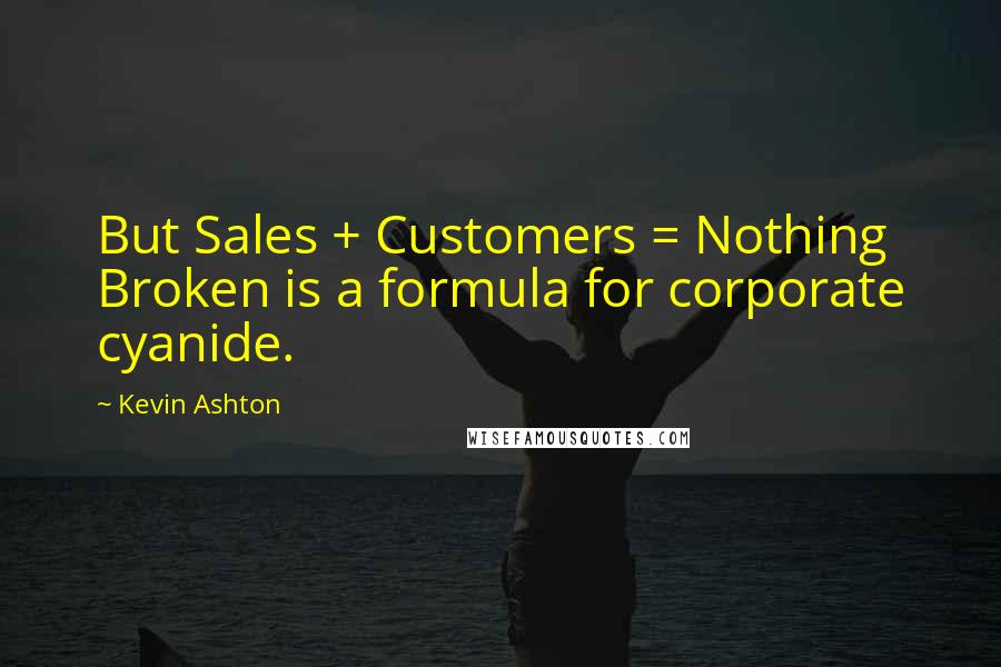 Kevin Ashton Quotes: But Sales + Customers = Nothing Broken is a formula for corporate cyanide.