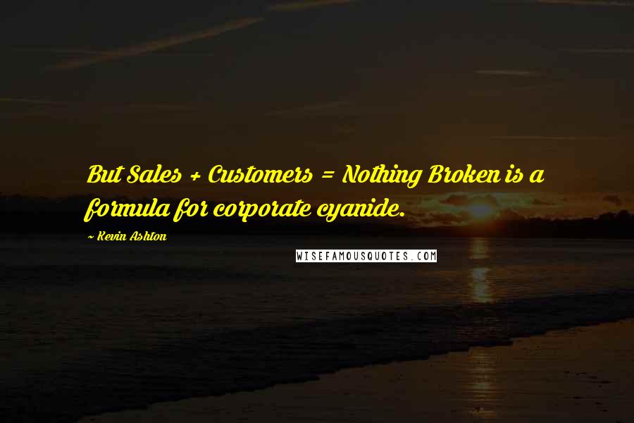 Kevin Ashton Quotes: But Sales + Customers = Nothing Broken is a formula for corporate cyanide.