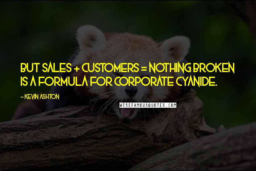 Kevin Ashton Quotes: But Sales + Customers = Nothing Broken is a formula for corporate cyanide.