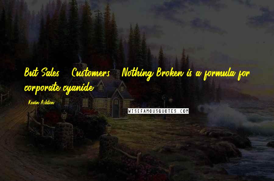 Kevin Ashton Quotes: But Sales + Customers = Nothing Broken is a formula for corporate cyanide.