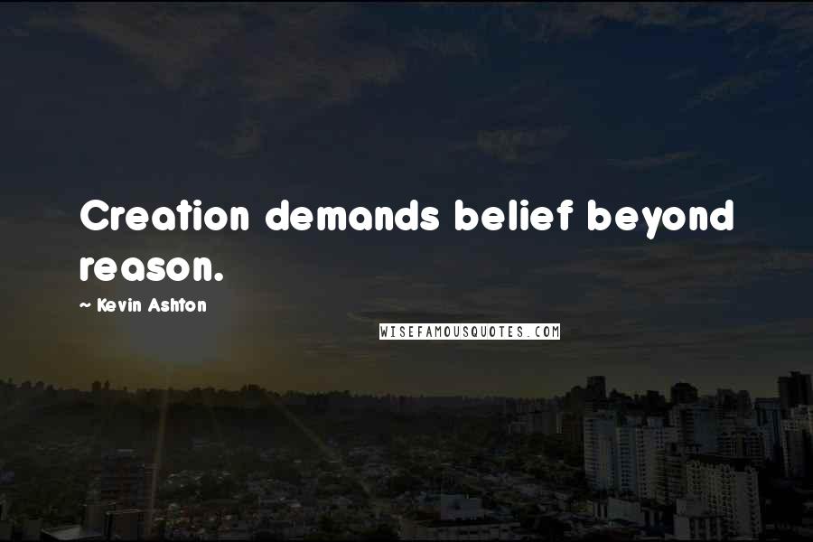 Kevin Ashton Quotes: Creation demands belief beyond reason.