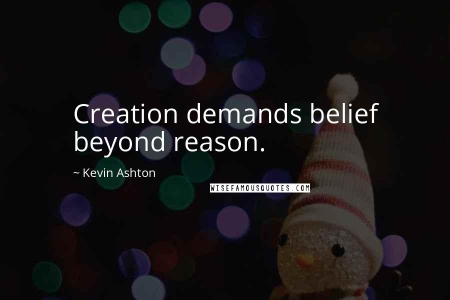 Kevin Ashton Quotes: Creation demands belief beyond reason.