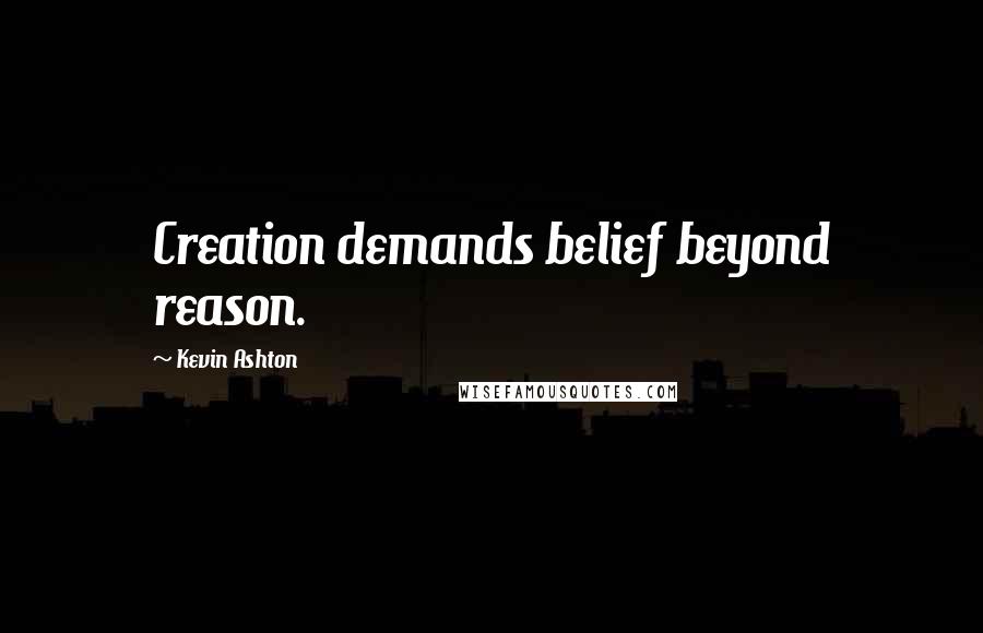 Kevin Ashton Quotes: Creation demands belief beyond reason.