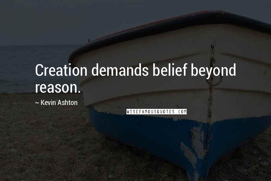 Kevin Ashton Quotes: Creation demands belief beyond reason.