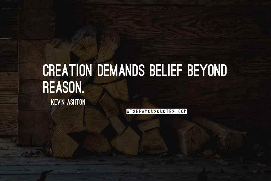 Kevin Ashton Quotes: Creation demands belief beyond reason.