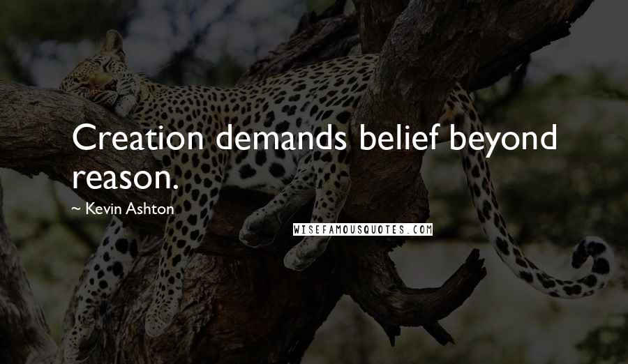 Kevin Ashton Quotes: Creation demands belief beyond reason.