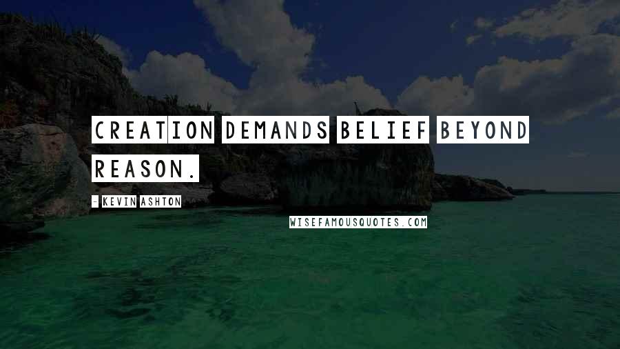 Kevin Ashton Quotes: Creation demands belief beyond reason.