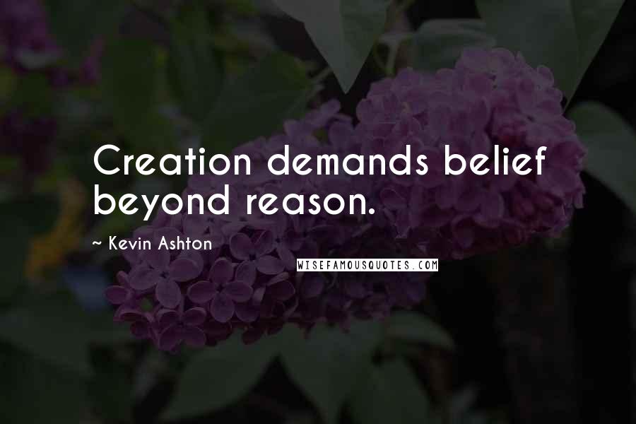 Kevin Ashton Quotes: Creation demands belief beyond reason.