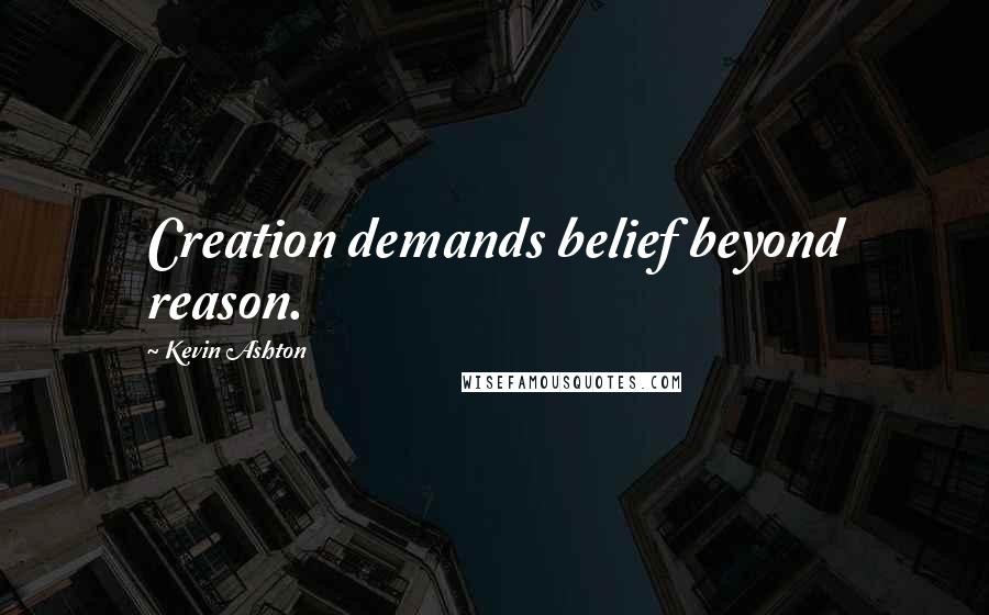 Kevin Ashton Quotes: Creation demands belief beyond reason.