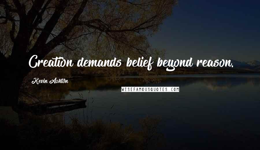 Kevin Ashton Quotes: Creation demands belief beyond reason.