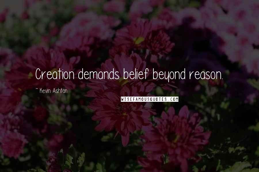 Kevin Ashton Quotes: Creation demands belief beyond reason.