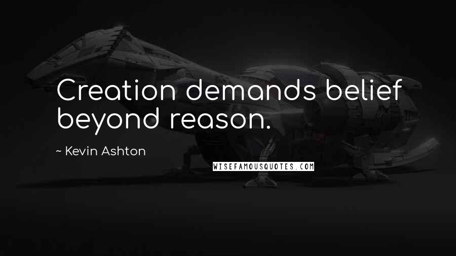 Kevin Ashton Quotes: Creation demands belief beyond reason.